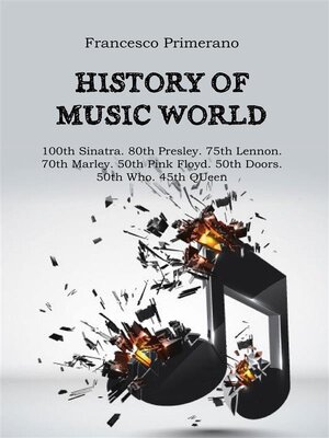 cover image of History of music world--100th Sinatra. 80th Presley. 75th Lennon 70th Marley. 50th Pink Floyd. 50th Doors. 50th Who. 45th Queen